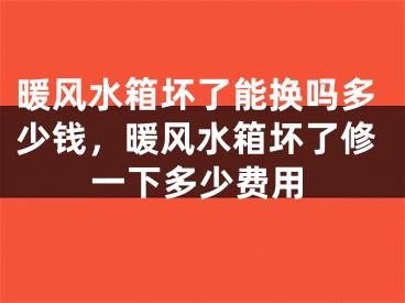 暖风水箱坏了能换吗多少钱，暖风水箱坏了修一下多少费用