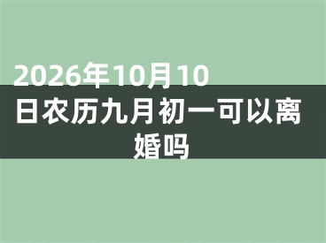 2026年10月10日农历九月初一可以离婚吗
