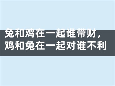 兔和鸡在一起谁带财，鸡和兔在一起对谁不利