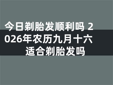 今日剃胎发顺利吗 2026年农历九月十六适合剃胎发吗