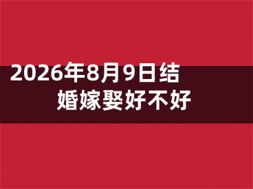 2026年8月9日结婚嫁娶好不好