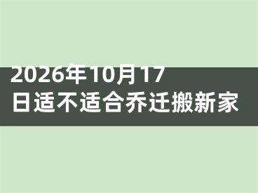 2026年10月17日适不适合乔迁搬新家