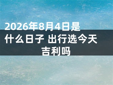 2026年8月4日是什么日子 出行选今天吉利吗