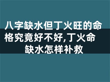 八字缺水但丁火旺的命格究竟好不好,丁火命缺水怎样补救