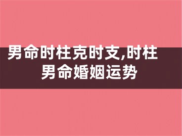 男命时柱克时支,时柱男命婚姻运势