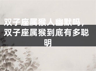 双子座属猴人幽默吗，双子座属猴到底有多聪明