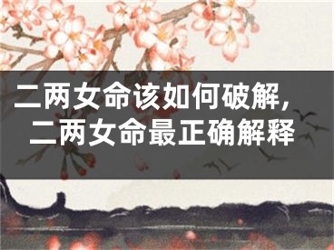 二两女命该如何破解,二两女命最正确解释