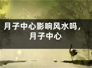 月子中心影响风水吗，月子中心