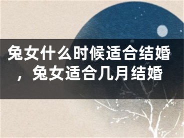 兔女什么时候适合结婚,兔女适合几月结婚