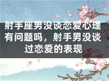 射手座男没谈恋爱心理有问题吗，射手男没谈过恋爱的表现