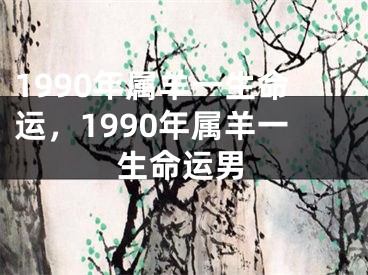 1990年属羊一生命运，1990年属羊一生命运男