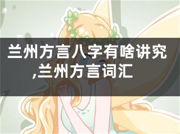 兰州方言八字有啥讲究,兰州方言词汇