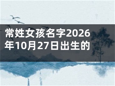 常姓女孩名字2026年10月27日出生的