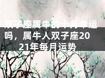 双子座属牛的十月幸运吗，属牛人双子座2021年每月运势