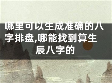 哪里可以生成准确的八字排盘,哪能找到算生辰八字的