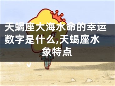 天蝎座大海水命的幸运数字是什么,天蝎座水象特点