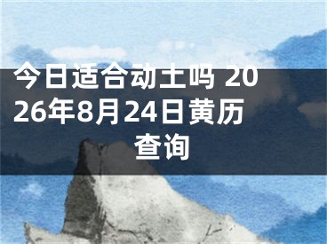 今日适合动土吗 2026年8月24日黄历查询