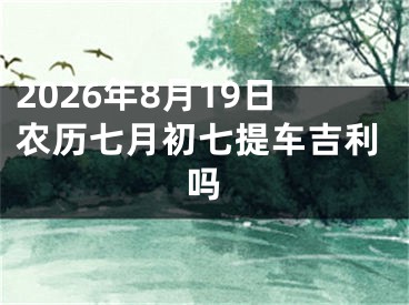 2026年8月19日农历七月初七提车吉利吗