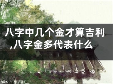 八字中几个金才算吉利,八字金多代表什么