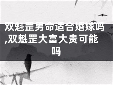 双魁罡男命适合婚嫁吗,双魁罡大富大贵可能吗