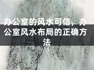 办公室的风水可信，办公室风水布局的正确方法