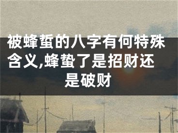 被蜂蜇的八字有何特殊含义,蜂蛰了是招财还是破财