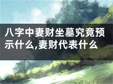 八字中妻财坐墓究竟预示什么,妻财代表什么