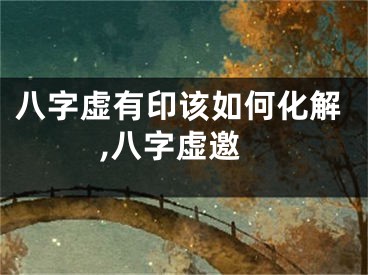 八字虚有印该如何化解,八字虚邀