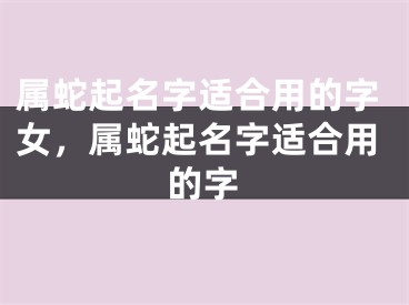 属蛇起名字适合用的字女，属蛇起名字适合用的字