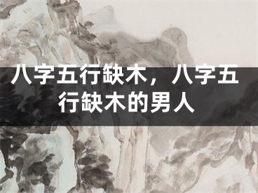 八字五行缺木，八字五行缺木的男人