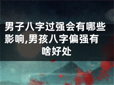 男子八字过强会有哪些影响,男孩八字偏强有啥好处