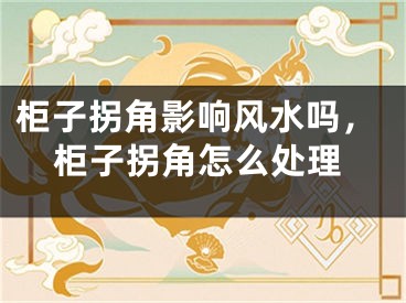柜子拐角影响风水吗，柜子拐角怎么处理