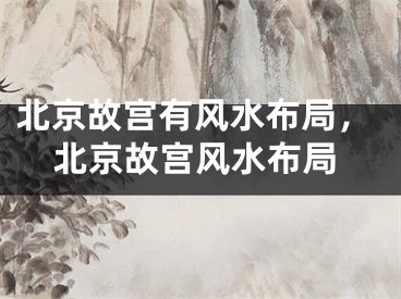 北京故宫有风水布局,北京故宫风水布局