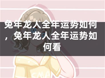 兔年龙人全年运势如何，兔年龙人全年运势如何看