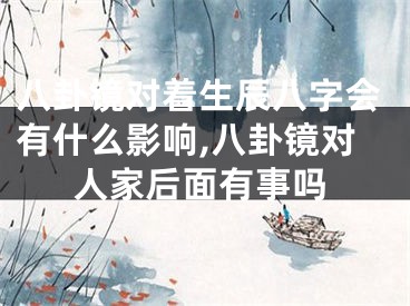 八卦镜对着生辰八字会有什么影响,八卦镜对人家后面有事吗