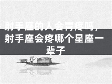 射手座的人会胃疼吗，射手座会疼哪个星座一辈子