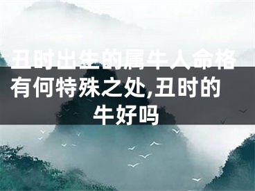 丑时出生的属牛人命格有何特殊之处,丑时的牛好吗