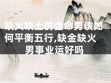 缺火缺土的金命男该如何平衡五行,缺金缺火男事业运好吗
