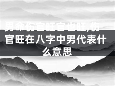 男命伤官旺官也旺,伤官旺在八字中男代表什么意思
