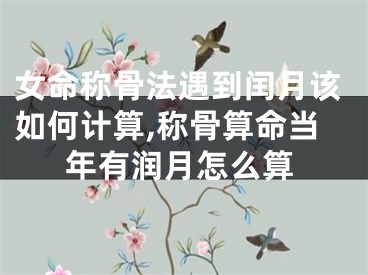 女命称骨法遇到闰月该如何计算,称骨算命当年有润月怎么算