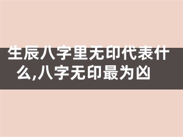生辰八字里无印代表什么,八字无印最为凶