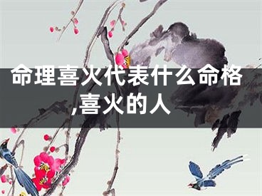 命理喜火代表什么命格,喜火的人