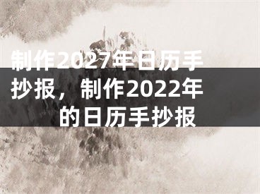 制作2027年日历手抄报,制作2022年的日历手抄报