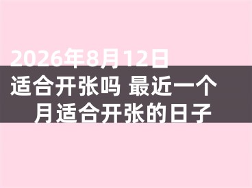 2026年8月12日适合开张吗 最近一个月适合开张的日子