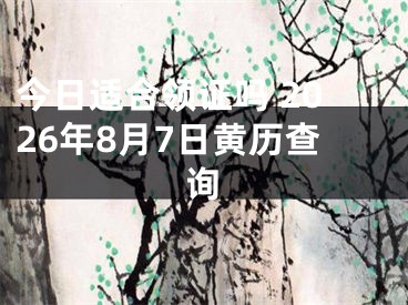 今日适合领证吗 2026年8月7日黄历查询