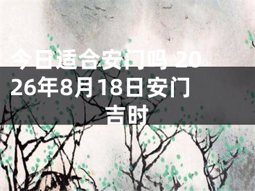 今日适合安门吗 2026年8月18日安门吉时