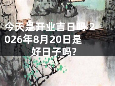 今天是开业吉日吗 2026年8月20日是好日子吗?