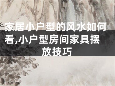 家居小户型的风水如何看,小户型房间家具摆放技巧