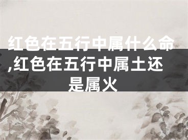 红色在五行中属什么命,红色在五行中属土还是属火