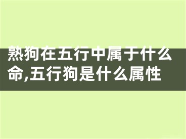 熟狗在五行中属于什么命,五行狗是什么属性